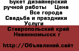 Букет дизайнерский ручной работы. › Цена ­ 5 000 - Все города Свадьба и праздники » Услуги   . Ставропольский край,Невинномысск г.